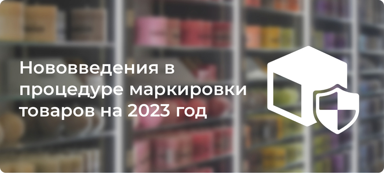 Нововведения в процедуре маркировки товаров на 2023 год
